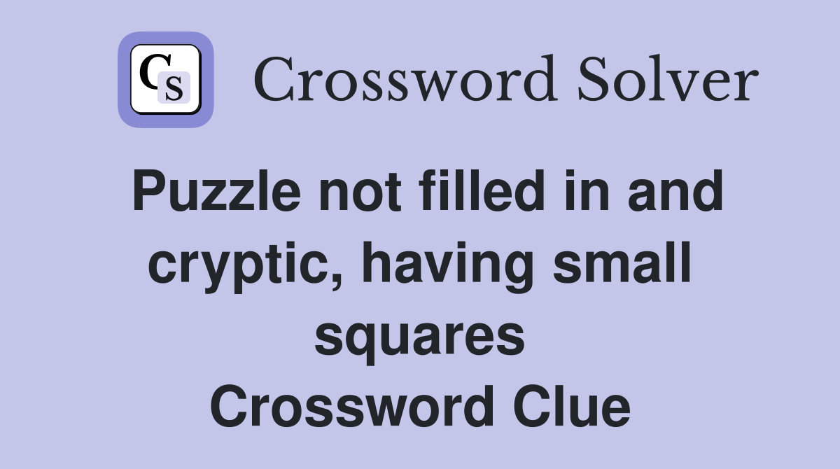 Puzzle not filled in and cryptic, having small squares Crossword Clue